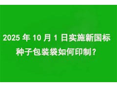 2025年10月1日實施“新國標”，種子包裝袋如何印制？
